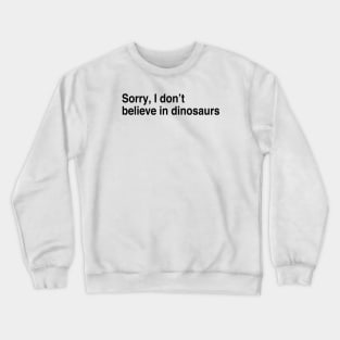 Sorry, I don’t believe in dinosaurs Crewneck Sweatshirt